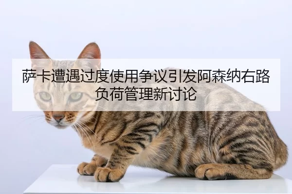 萨卡遭遇过度使用争议引发阿森纳右路负荷管理新讨论