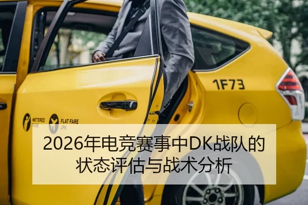 2026年电竞赛事中DK战队的状态评估与战术分析