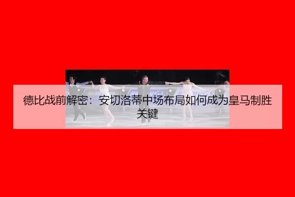 德比战前解密：安切洛蒂中场布局如何成为皇马制胜关键