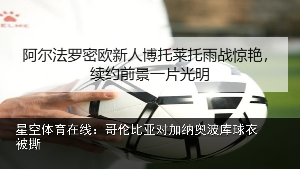 星空体育在线:哥伦比亚对加纳奥波库球衣被撕