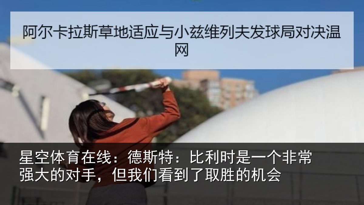 星空体育在线:德斯特:比利时是一个非常强大的对手,但我们看到了取胜的机会