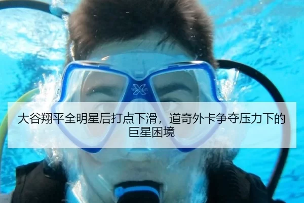 大谷翔平全明星后打点下滑，道奇外卡争夺压力下的巨星困境