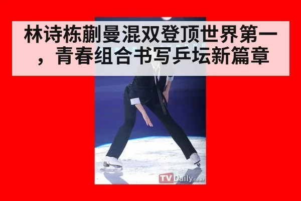 林诗栋蒯曼混双登顶世界第一，青春组合书写乒坛新篇章