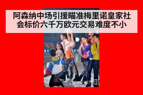 阿森纳中场引援瞄准梅里诺皇家社会标价六千万欧元交易难度不小