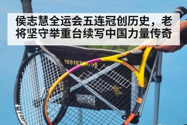 侯志慧全运会五连冠创历史，老将坚守举重台续写中国力量传奇