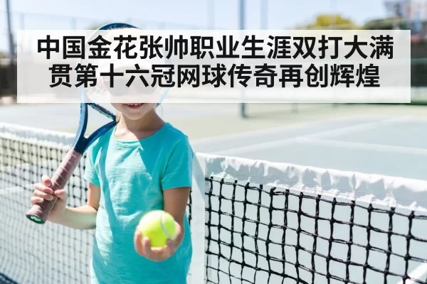 中国金花张帅职业生涯双打大满贯第十六冠网球传奇再创辉煌