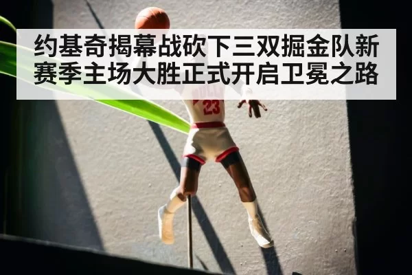 约基奇揭幕战砍下三双掘金队新赛季主场大胜正式开启卫冕之路