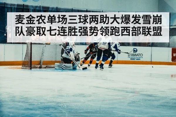 麦金农单场三球两助大爆发雪崩队豪取七连胜强势领跑西部联盟