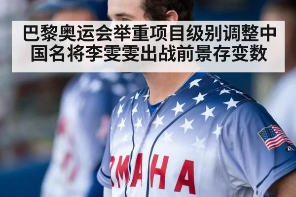 巴黎奥运会举重项目级别调整中国名将李雯雯出战前景存变数