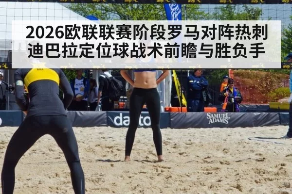 2026欧联联赛阶段罗马对阵热刺迪巴拉定位球战术前瞻与胜负手
